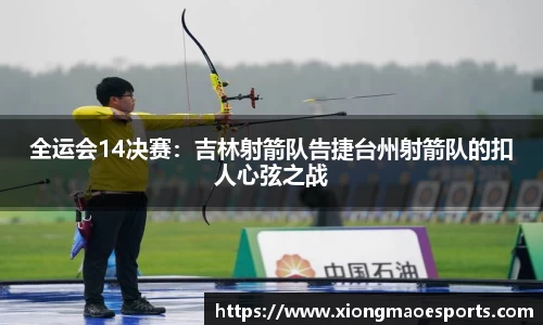 全运会14决赛：吉林射箭队告捷台州射箭队的扣人心弦之战