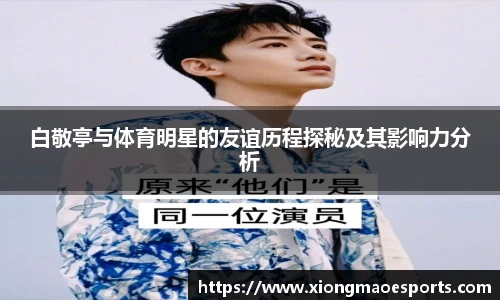 白敬亭与体育明星的友谊历程探秘及其影响力分析